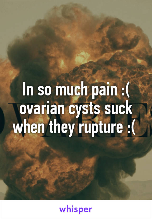 In so much pain :( ovarian cysts suck when they rupture :( 