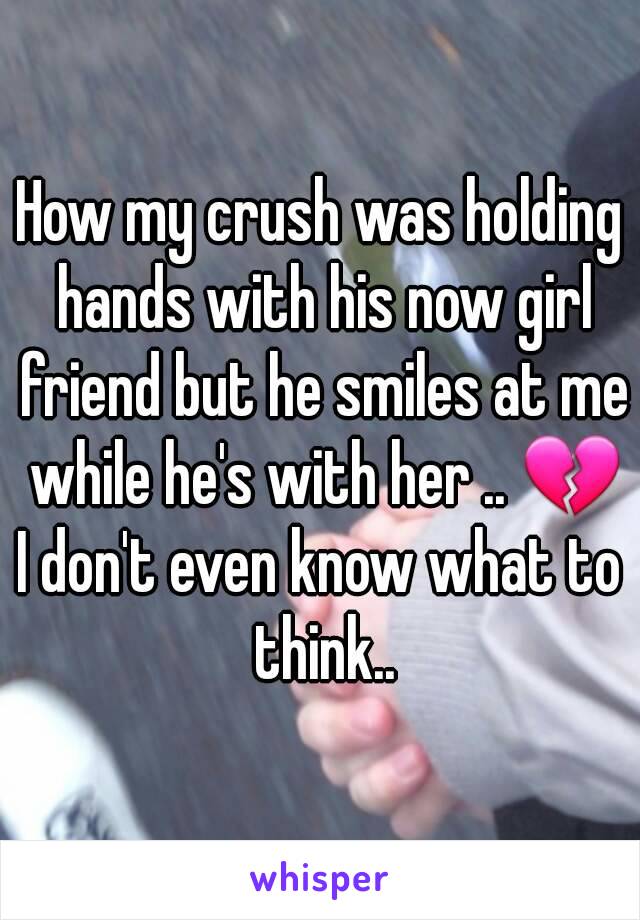 How my crush was holding hands with his now girl friend but he smiles at me while he's with her .. 💔
I don't even know what to think..
