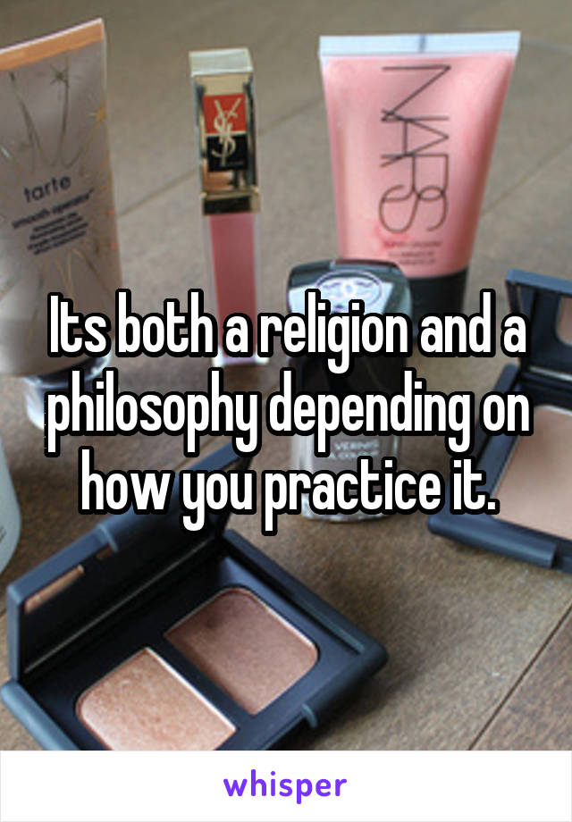 Its both a religion and a philosophy depending on how you practice it.