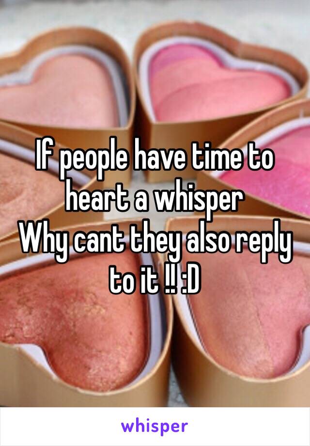 If people have time to heart a whisper
Why cant they also reply to it !! :D