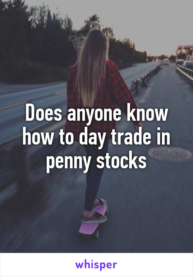 Does anyone know how to day trade in penny stocks