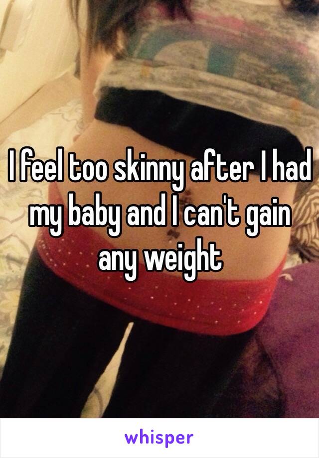 I feel too skinny after I had my baby and I can't gain any weight 