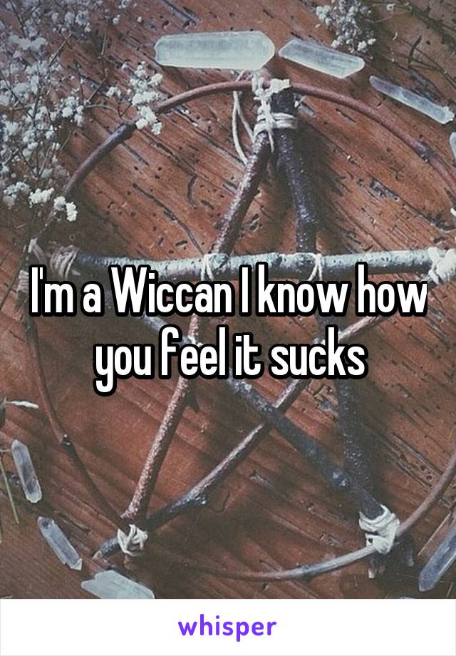 I'm a Wiccan I know how you feel it sucks