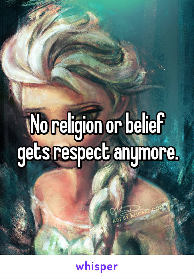 No religion or belief gets respect anymore.