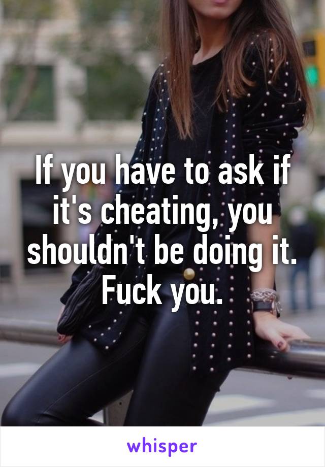 If you have to ask if it's cheating, you shouldn't be doing it.
Fuck you.