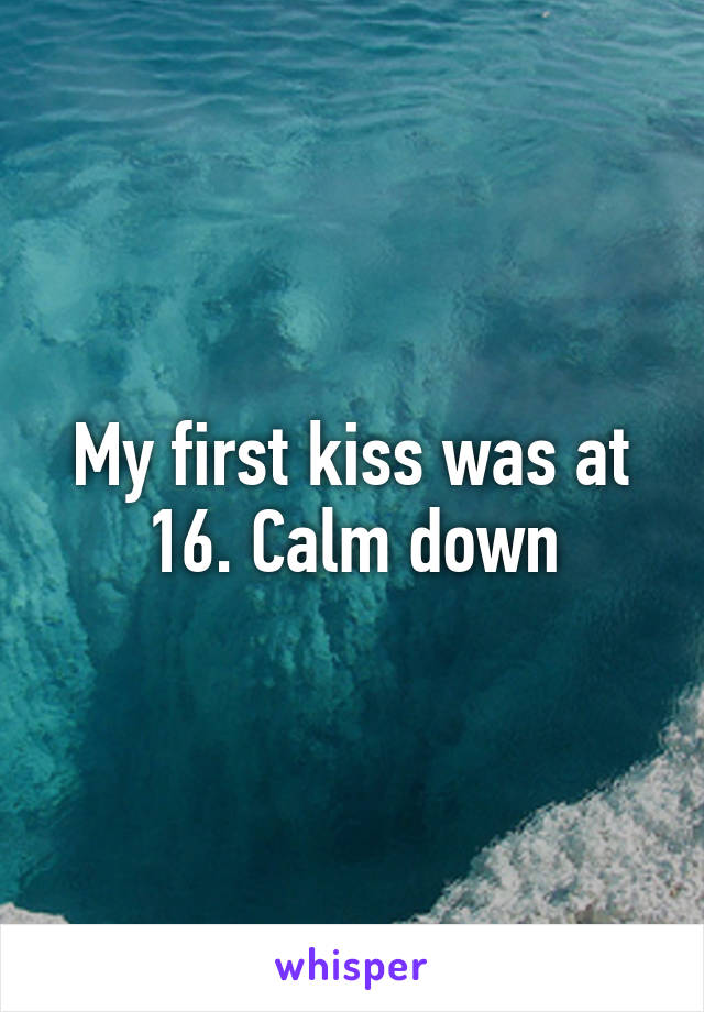 My first kiss was at 16. Calm down