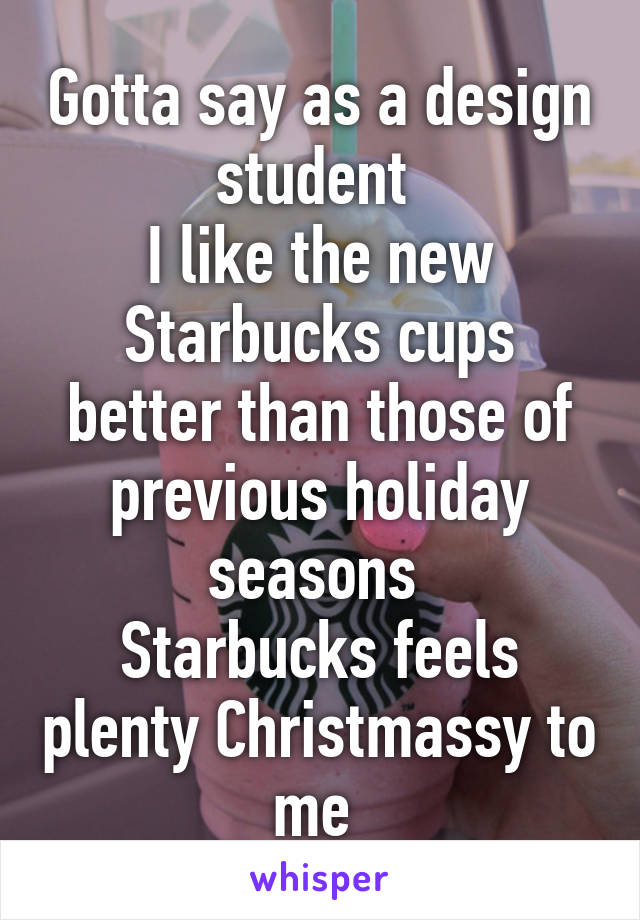 Gotta say as a design student 
I like the new Starbucks cups better than those of previous holiday seasons 
Starbucks feels plenty Christmassy to me 