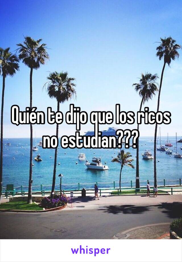 Quién te dijo que los ricos no estudian???