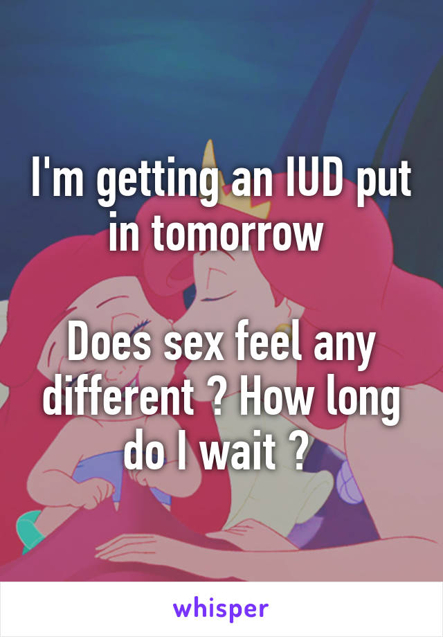 I'm getting an IUD put in tomorrow 

Does sex feel any different ? How long do I wait ? 