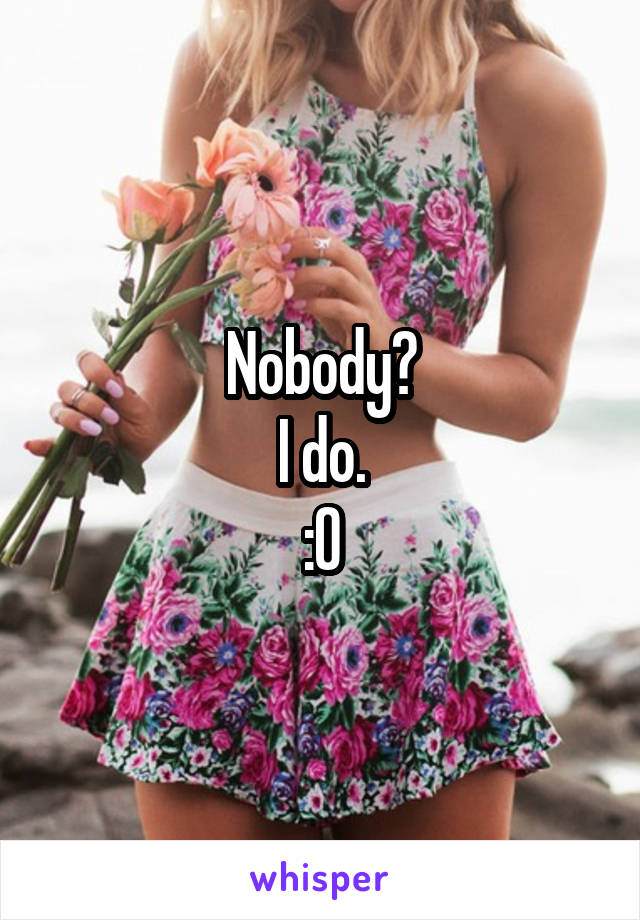 Nobody?
I do.
:O