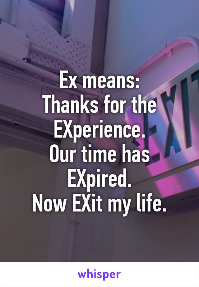 Ex means:
Thanks for the EXperience.
Our time has EXpired.
Now EXit my life.