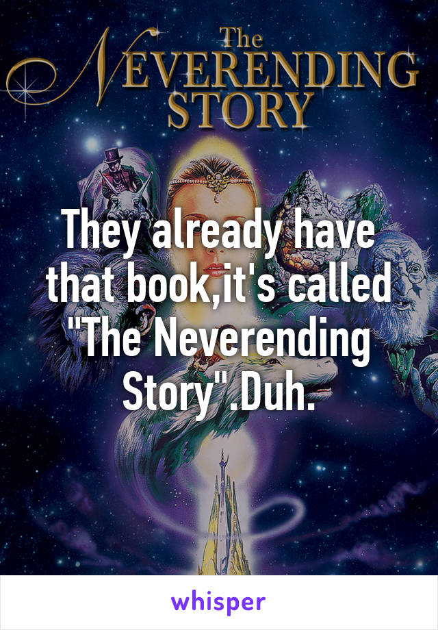 They already have that book,it's called "The Neverending Story".Duh.