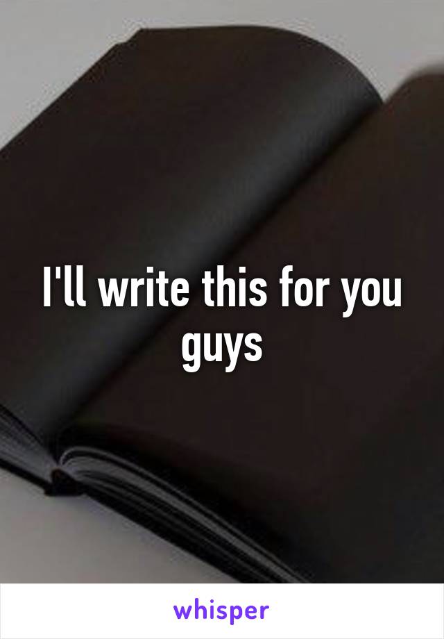 I'll write this for you guys