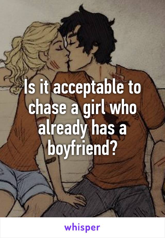 Is it acceptable to chase a girl who already has a boyfriend?