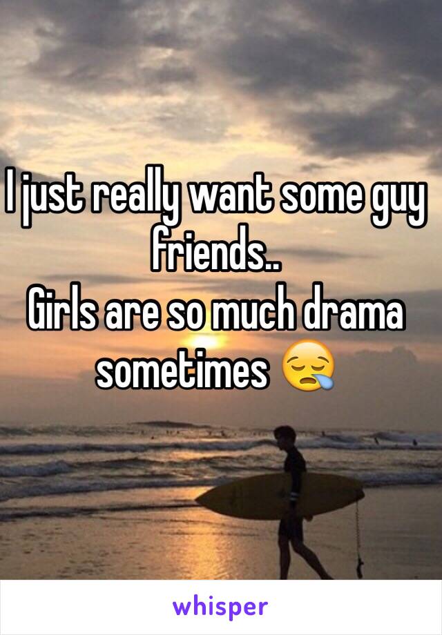 I just really want some guy friends..
Girls are so much drama sometimes 😪
