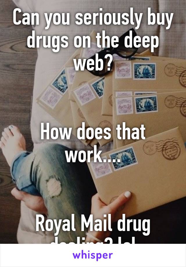 Can you seriously buy drugs on the deep web?


How does that work....


Royal Mail drug dealing? lol