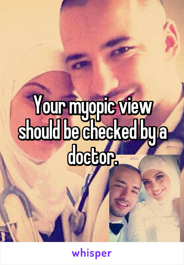 Your myopic view should be checked by a doctor.