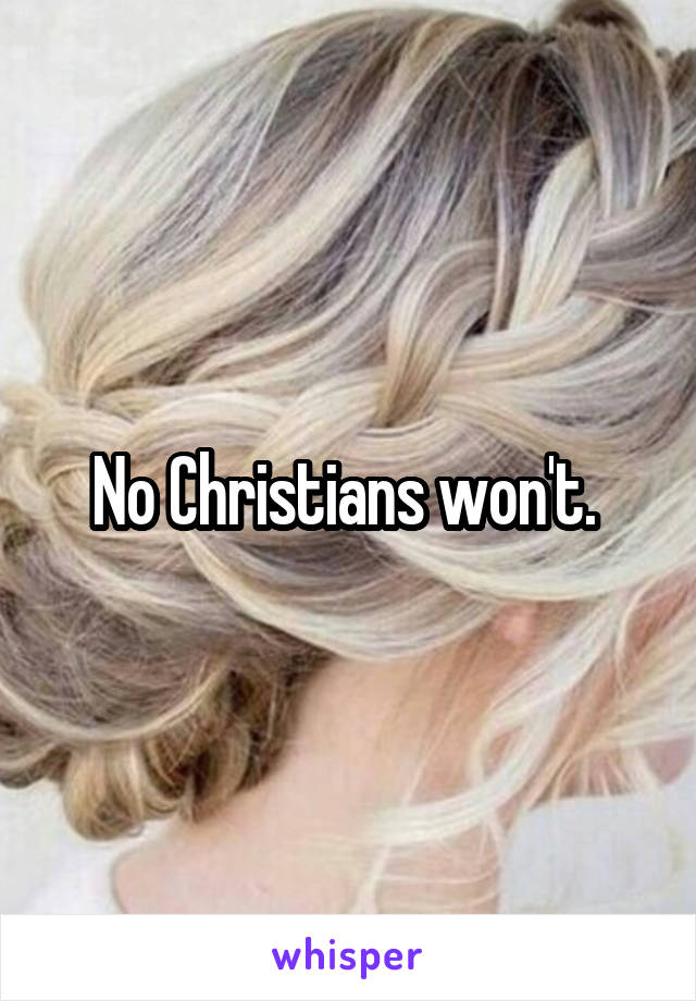 No Christians won't. 