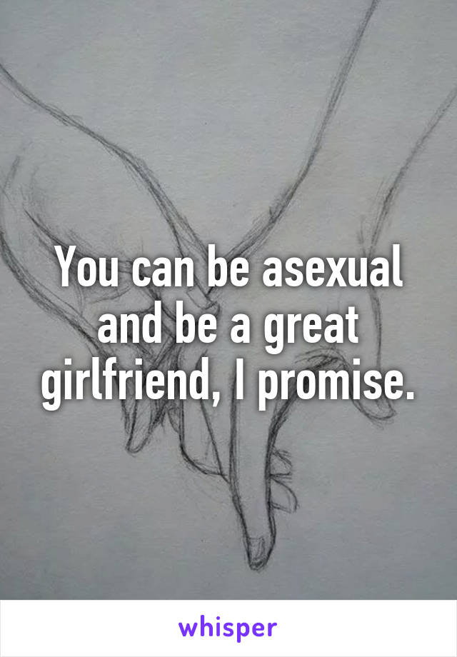 You can be asexual and be a great girlfriend, I promise.