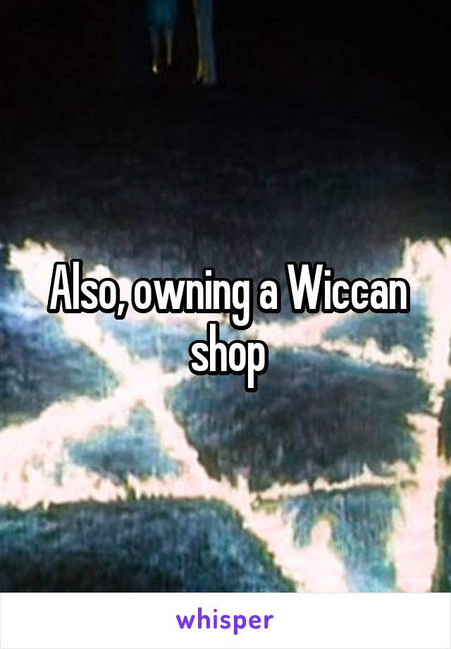 Also, owning a Wiccan shop