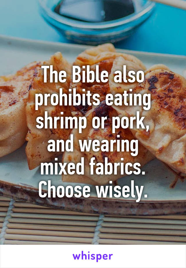 The Bible also
prohibits eating
shrimp or pork,
and wearing
mixed fabrics.
Choose wisely.