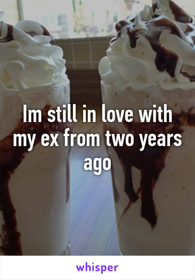 Im still in love with my ex from two years ago