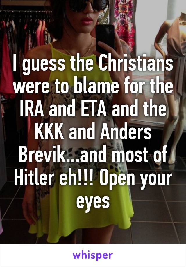 I guess the Christians were to blame for the IRA and ETA and the KKK and Anders Brevik...and most of Hitler eh!!! Open your eyes