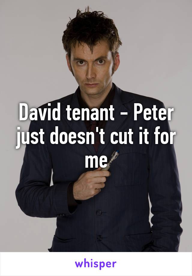 David tenant - Peter just doesn't cut it for me