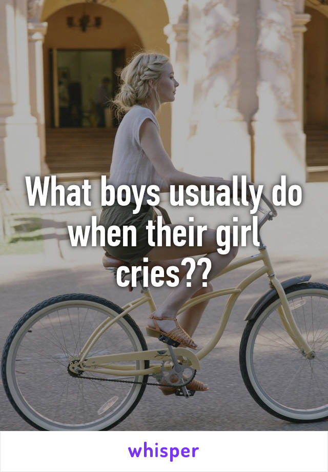 What boys usually do when their girl cries??