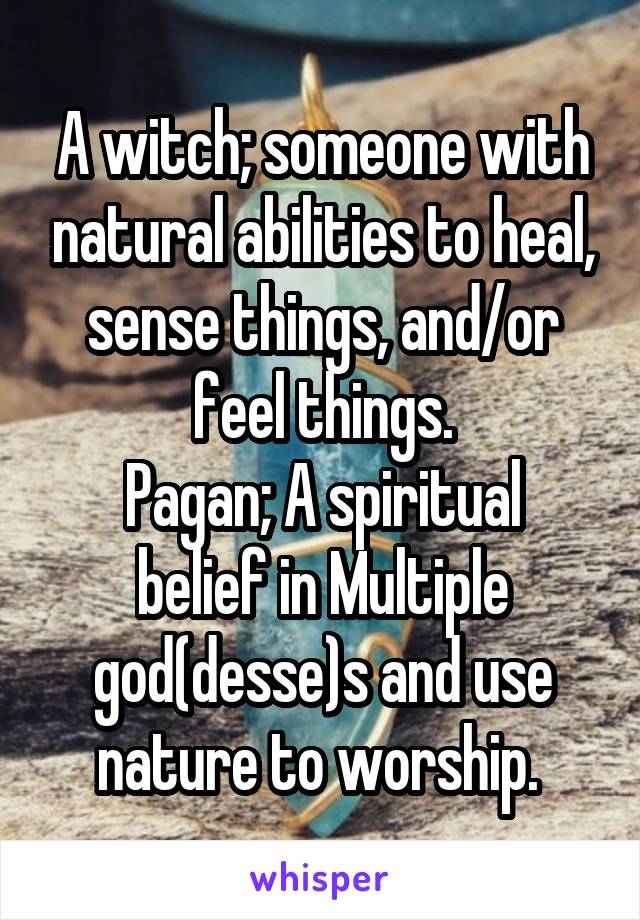 A witch; someone with natural abilities to heal, sense things, and/or feel things.
Pagan; A spiritual belief in Multiple god(desse)s and use nature to worship. 