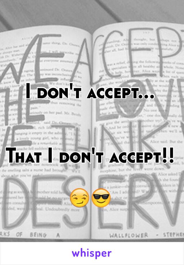 I don't accept...  


That I don't accept!!

😏😎