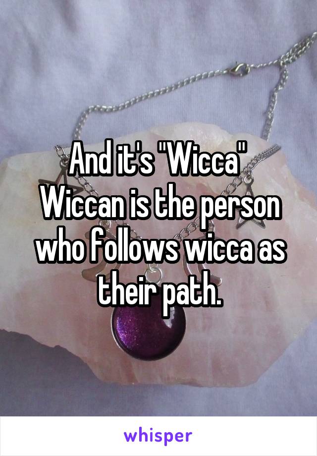 And it's "Wicca" 
Wiccan is the person who follows wicca as their path.