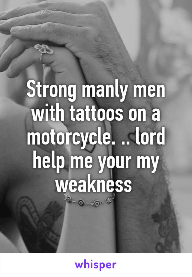 Strong manly men with tattoos on a motorcycle. .. lord help me your my weakness 