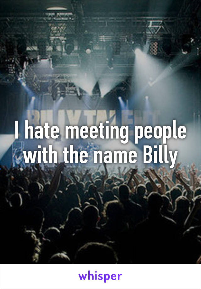 I hate meeting people with the name Billy