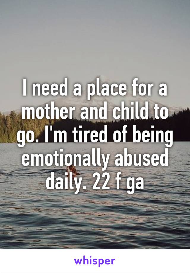 I need a place for a mother and child to go. I'm tired of being emotionally abused daily. 22 f ga