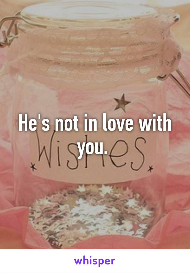 He's not in love with you. 