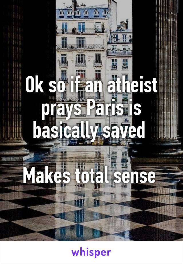 Ok so if an atheist prays Paris is basically saved 

Makes total sense 