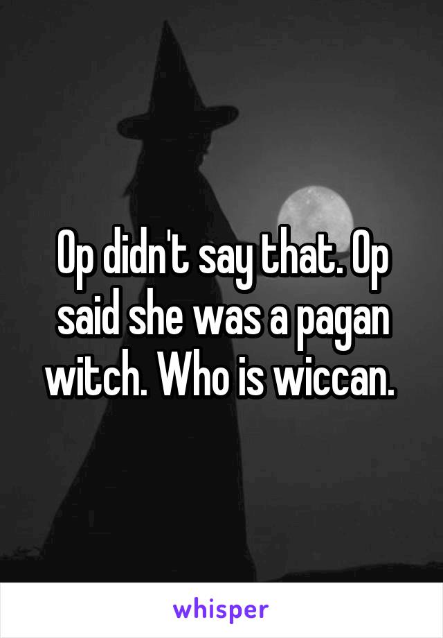 Op didn't say that. Op said she was a pagan witch. Who is wiccan. 