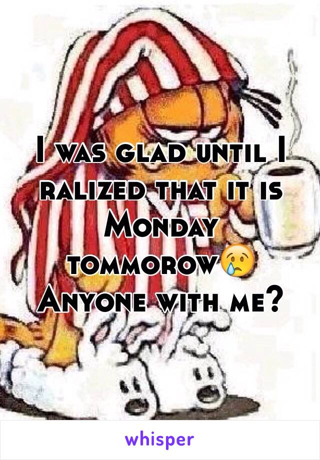 I was glad until I ralized that it is Monday tommorow😢
Anyone with me?