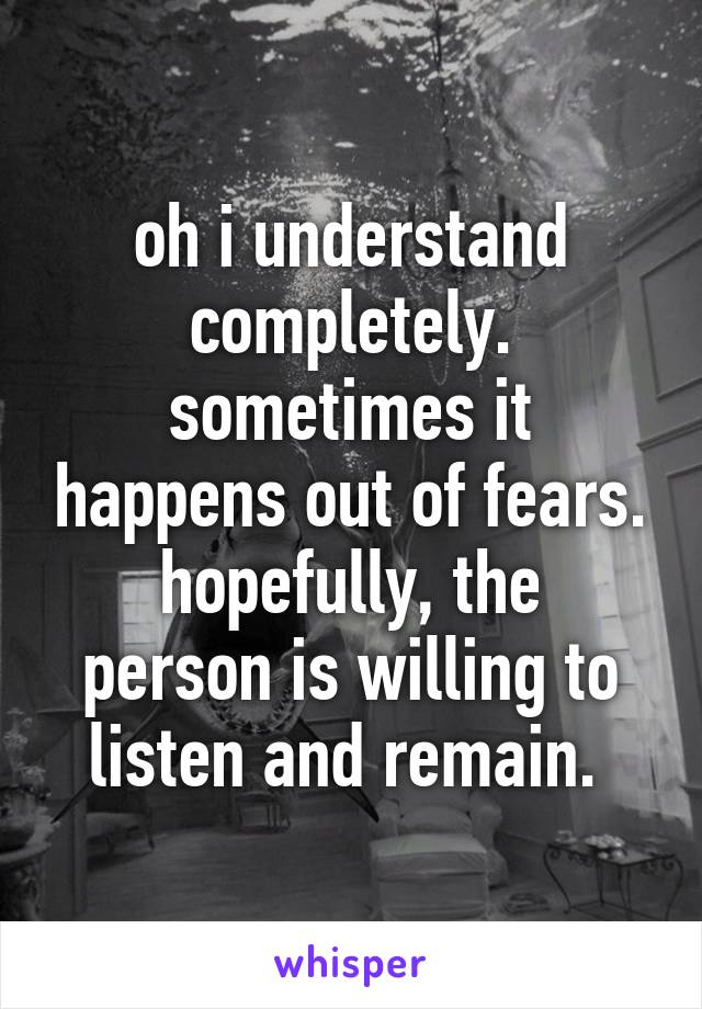 oh i understand completely. sometimes it happens out of fears.
hopefully, the person is willing to listen and remain. 