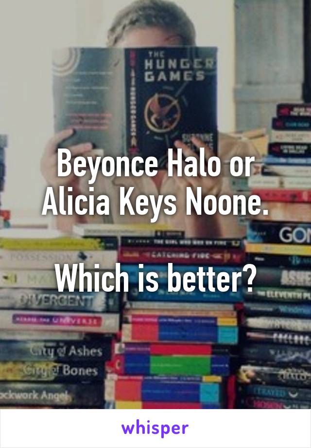 Beyonce Halo or Alicia Keys Noone.

Which is better?