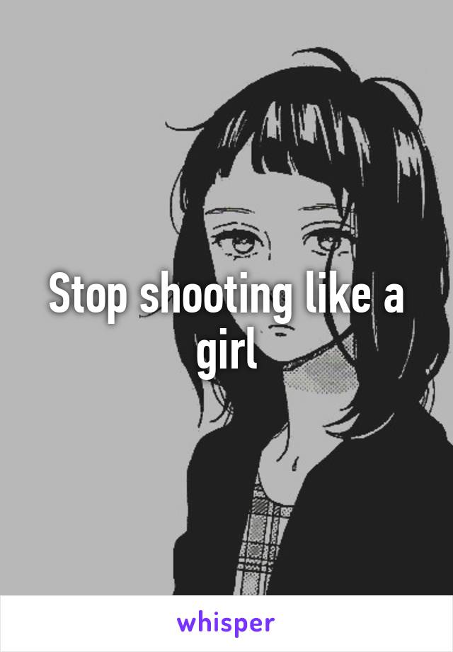 Stop shooting like a girl