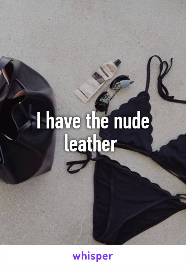 I have the nude leather 