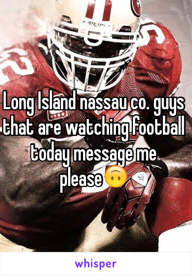 Long Island nassau co. guys that are watching football today message me please🙃