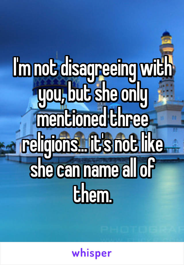 I'm not disagreeing with you, but she only mentioned three religions... it's not like she can name all of them.