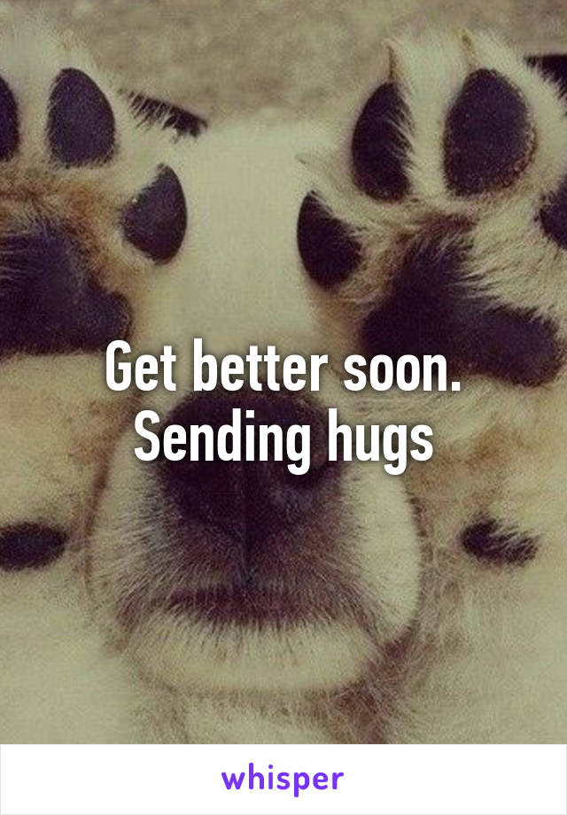 Get better soon. Sending hugs