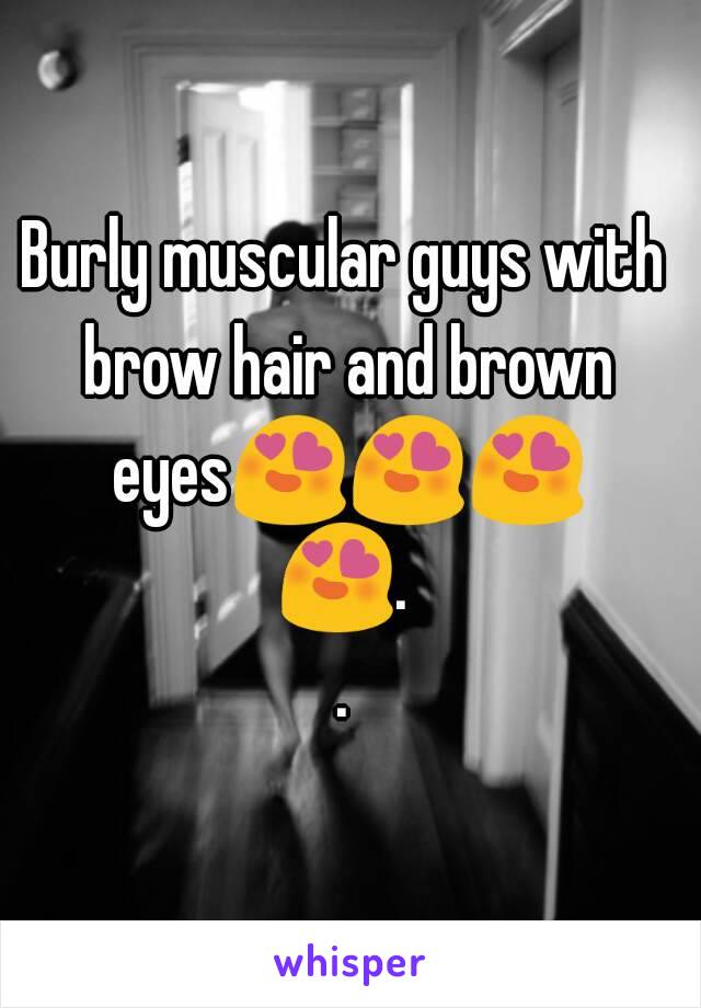 Burly muscular guys with brow hair and brown eyes😍😍😍😍..