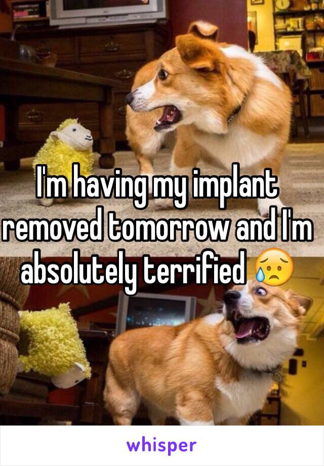 I'm having my implant removed tomorrow and I'm absolutely terrified 😥