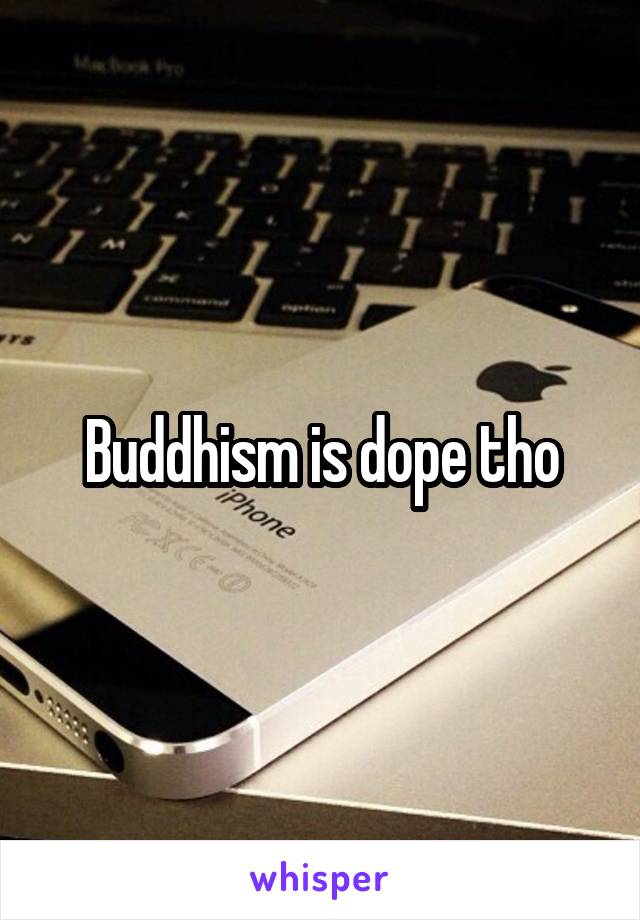 Buddhism is dope tho