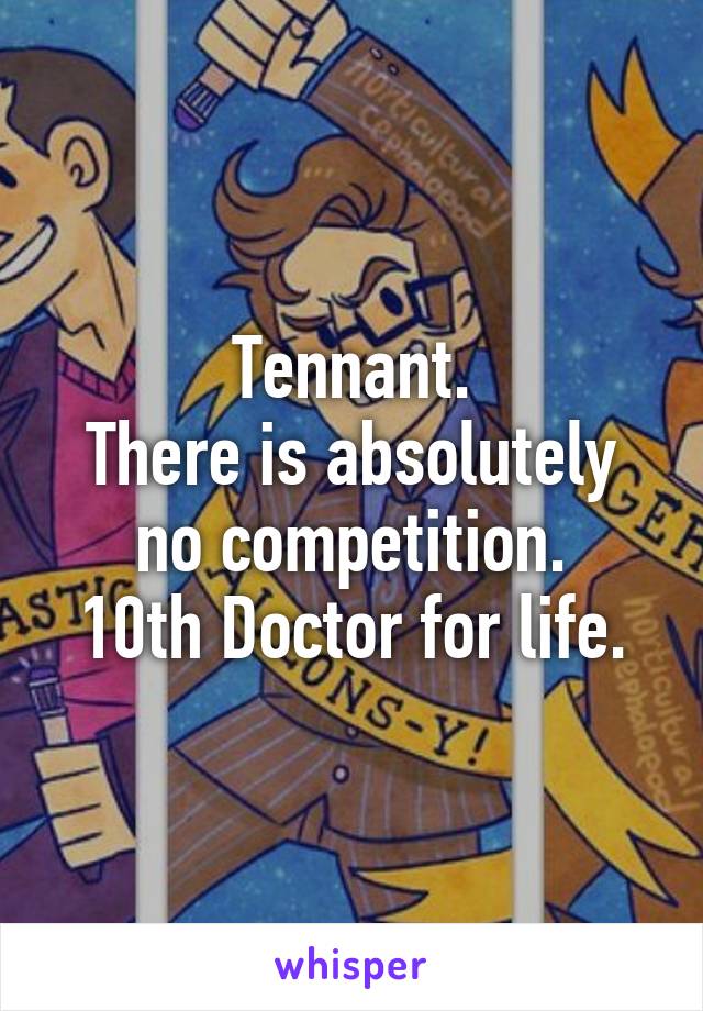 Tennant.
There is absolutely no competition.
10th Doctor for life.